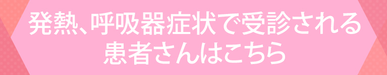 発熱、呼吸器症状で受信される患者さん はこちら